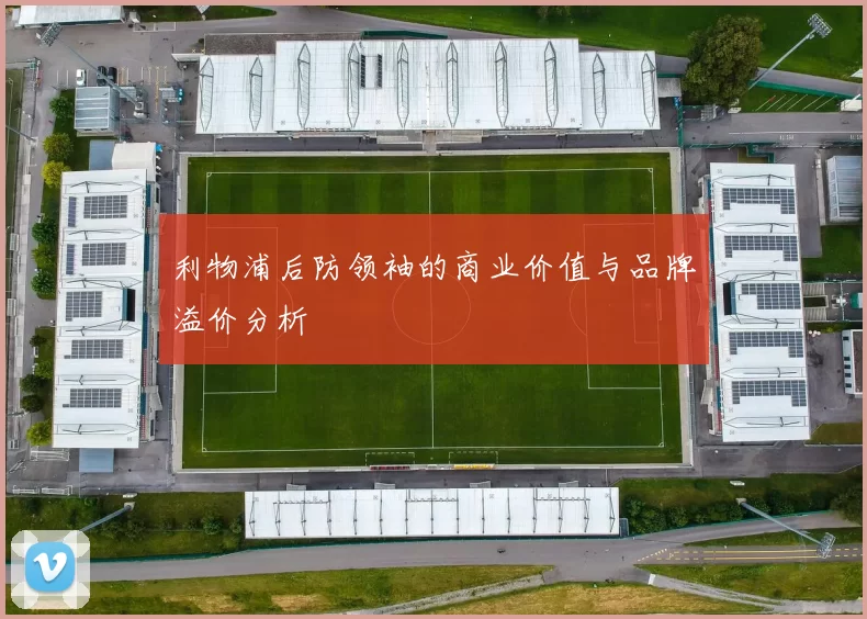 利物浦后防领袖的商业价值与品牌溢价分析