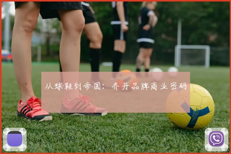 从球鞋到帝国：乔丹品牌商业密码