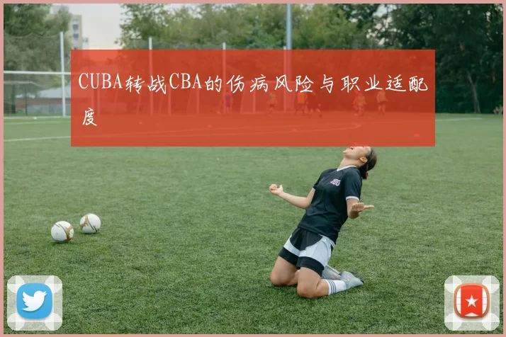 CUBA转战CBA的伤病风险与职业适配度