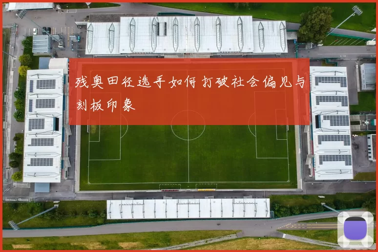 残奥田径选手如何打破社会偏见与刻板印象