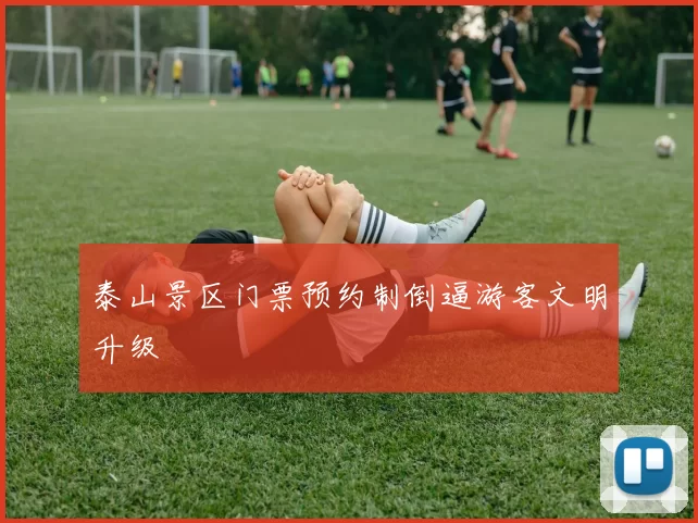 泰山景区门票预约制倒逼游客文明升级