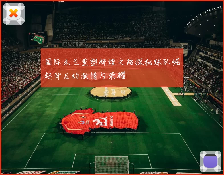 国际米兰重塑辉煌之路探秘球队崛起背后的激情与荣耀