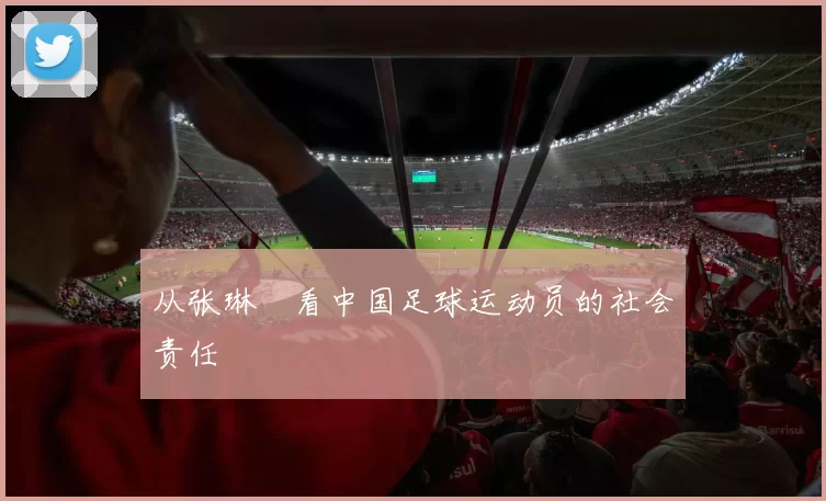 从张琳芃看中国足球运动员的社会责任