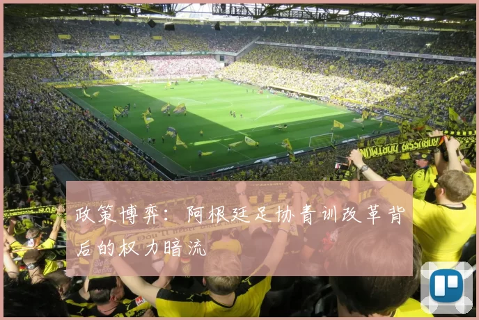政策博弈：阿根廷足协青训改革背后的权力暗流