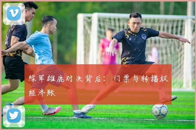 绿军雄鹿对决背后：门票与转播权经济账