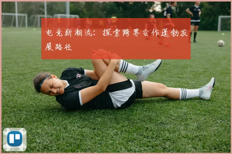 电竞新潮流：探索跨界合作蓬勃发展路径