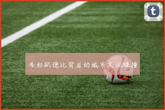 洛杉矶德比背后的城市文化碰撞