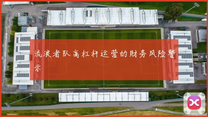 流浪者队高杠杆运营的财务风险警示