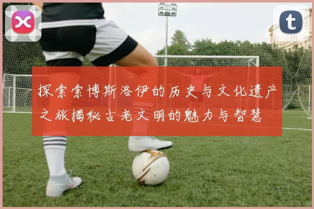 探索索博斯洛伊的历史与文化遗产之旅揭秘古老文明的魅力与智慧