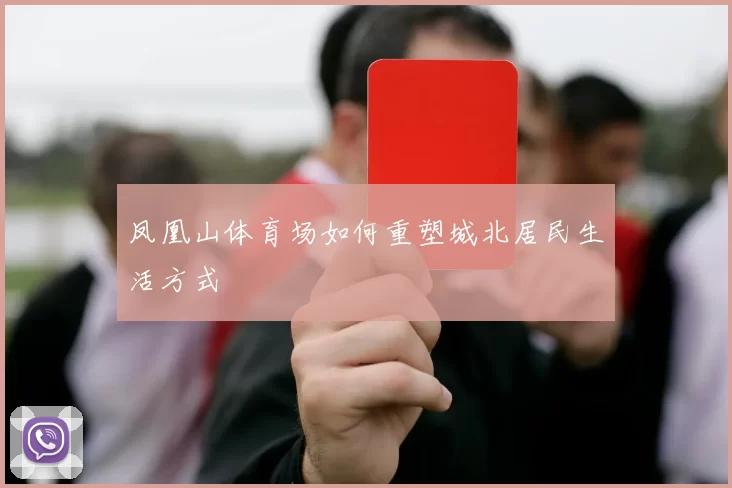 凤凰山体育场如何重塑城北居民生活方式
