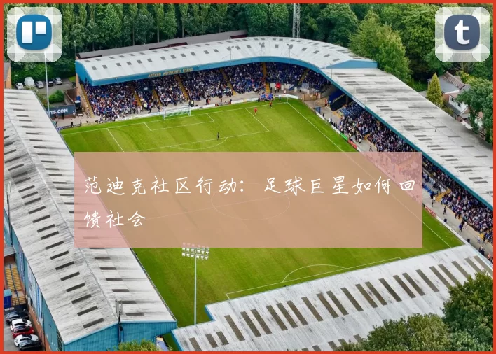 范迪克社区行动：足球巨星如何回馈社会