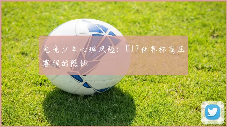 电竞少年心理风险：U17世界杯高压赛程的隐忧