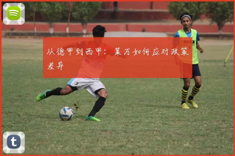 从德甲到西甲：莱万如何应对政策差异