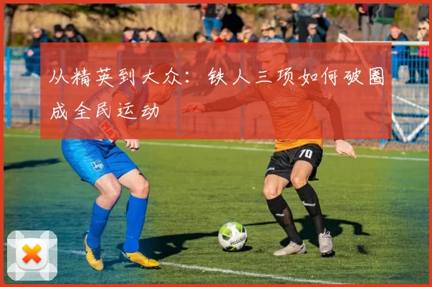 从精英到大众：铁人三项如何破圈成全民运动