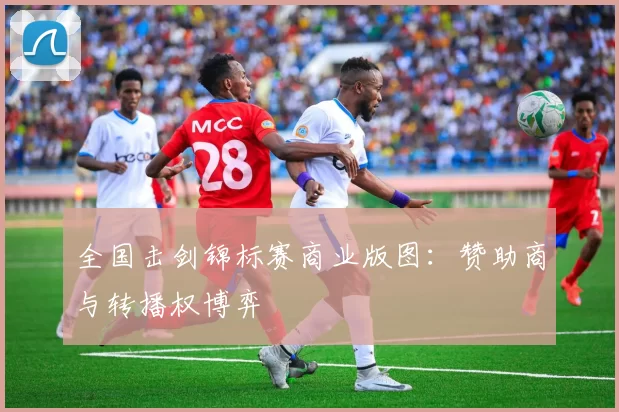 全国击剑锦标赛商业版图：赞助商与转播权博弈